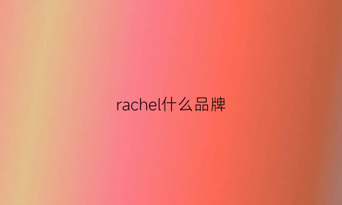 rachel什么品牌(rachel什么牌子)