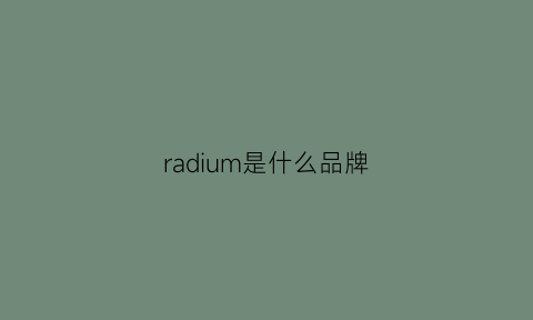 radium是什么品牌(radmi是什么牌子)