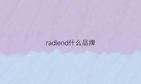 radlend什么品牌(radbdm是什么牌子)