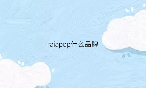 raiapop什么品牌(popular什么品牌)