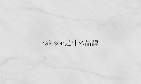 raidson是什么品牌(raidson是什么品牌手表)