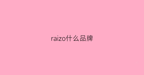 raizo什么品牌(raza是什么牌子)