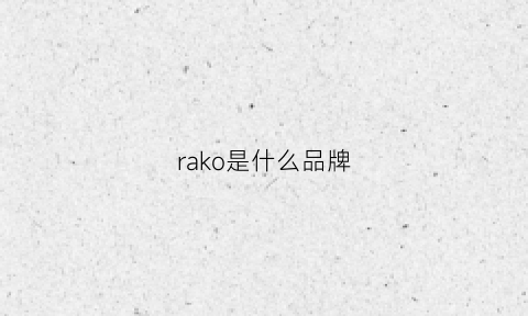 rako是什么品牌(RAKO是什么品牌的机械手表)