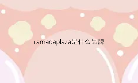 ramadaplaza是什么品牌(plazzalamoda是什么牌子)