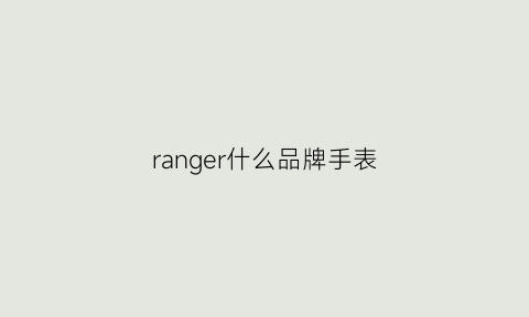 ranger什么品牌手表(range1是什么牌子手表)