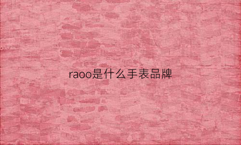 raoo是什么手表品牌(raow是什么牌子手表)