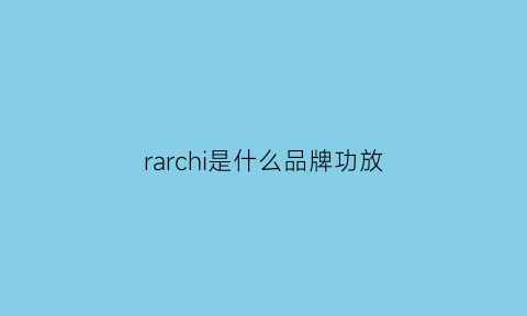 rarchi是什么品牌功放(arriola是什么牌功放)