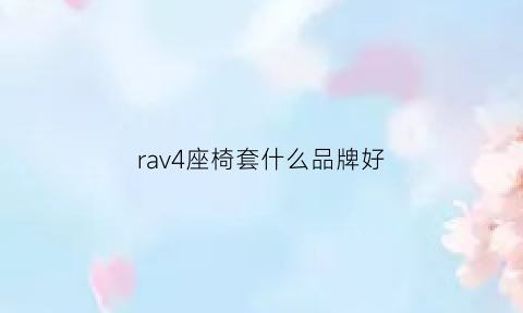 rav4座椅套什么品牌好