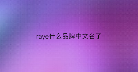 raye什么品牌中文名子(ray是哪个国家的品牌)