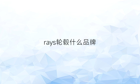 rays轮毂什么品牌(rayseng轮毂是什么牌子)