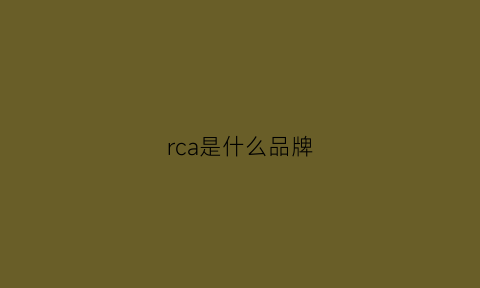 rca是什么品牌(rca是哪个国家的牌子)