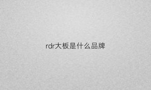 rdr大板是什么品牌(rd的品牌)