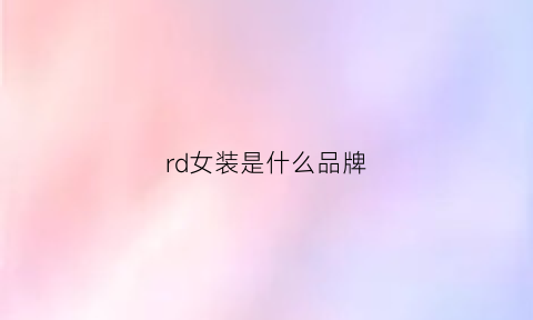 rd女装是什么品牌(rd女装是什么品牌)