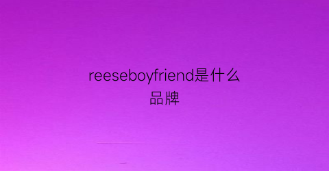 reeseboyfriend是什么品牌(reebaby是什么牌子)