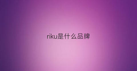 riku是什么品牌(riken是什么品牌)