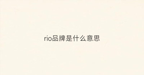 rio品牌是什么意思(rioja是什么牌子)