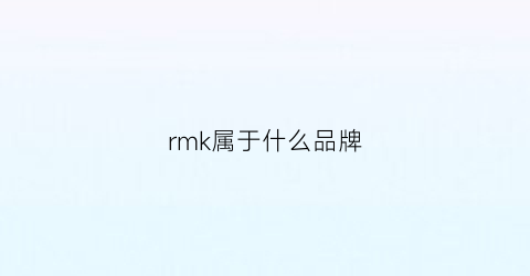 rmk属于什么品牌(rmk是什么牌子中文名)