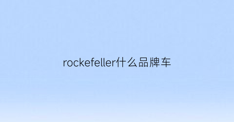 rockefeller什么品牌车(rockefeller是什么品牌)