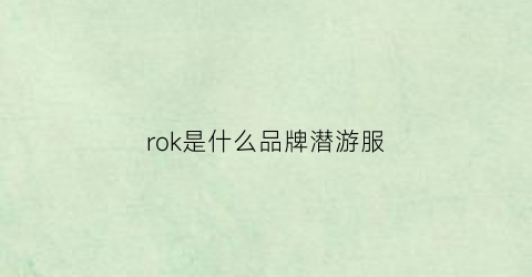 rok是什么品牌潜游服(rokx是什么牌子)