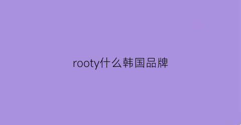 rooty什么韩国品牌(roots品牌中文叫什么)