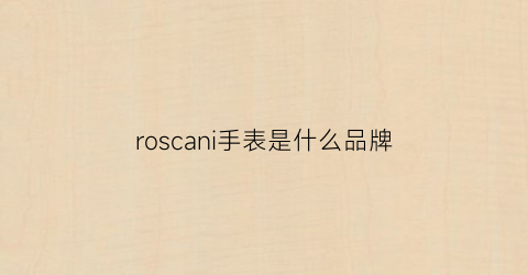 roscani手表是什么品牌(roslice是什么牌子手表)