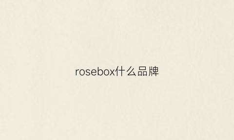 rosebox什么品牌(rosebee是什么牌子)