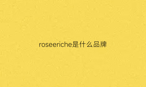 roseeriche是什么品牌(rose是什么牌子)