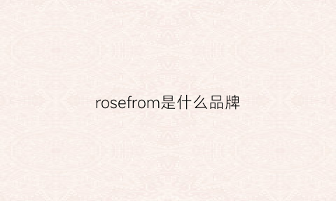 rosefrom是什么品牌(rosefree是什么牌子)