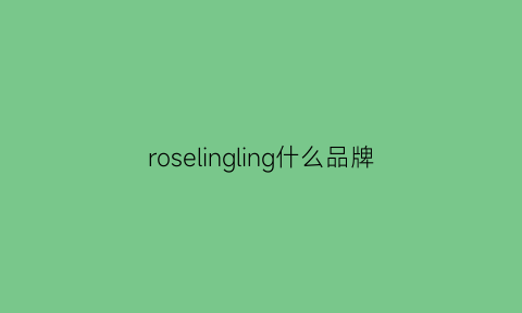 roselingling什么品牌(roselingling实体店)