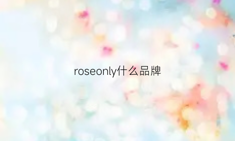 roseonly什么品牌(roseonly品牌大事记)