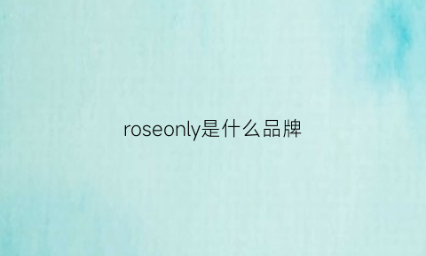 roseonly是什么品牌(roseonly旗舰店)