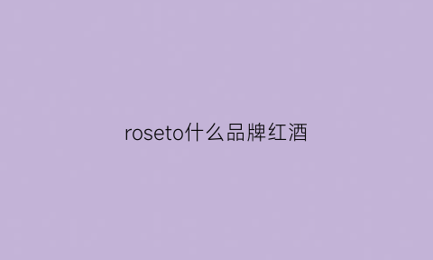 roseto什么品牌红酒(stonerose红酒的品牌)