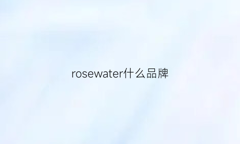 rosewater什么品牌(rose是什么牌子护肤品)