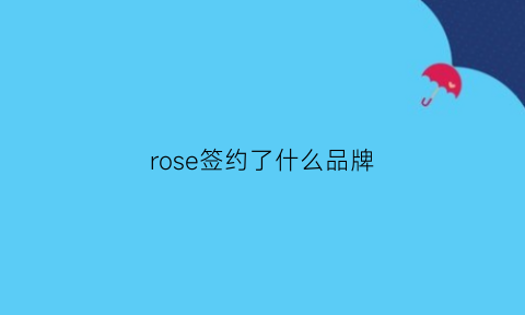 rose签约了什么品牌(roseltd)