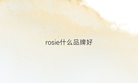 rosie什么品牌好(rosie是什么品牌)