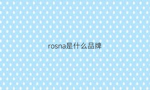 rosna是什么品牌(ronarismay是什么牌子)