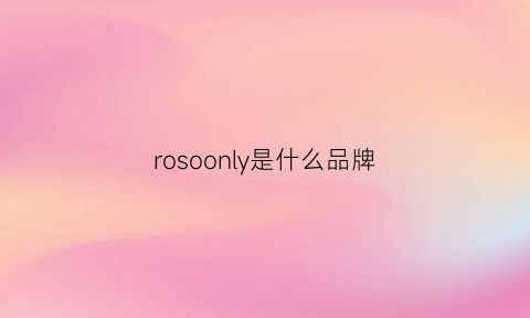 rosoonly是什么品牌(rollsrodeo是什么牌子)