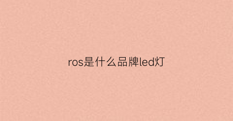 ros是什么品牌led灯(rosdn是什么品牌)