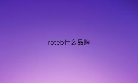 roteb什么品牌(rorrorobert什么牌子)