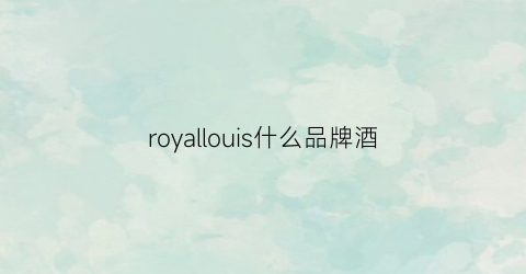 royallouis什么品牌酒(royal葡萄酒是什么牌子)