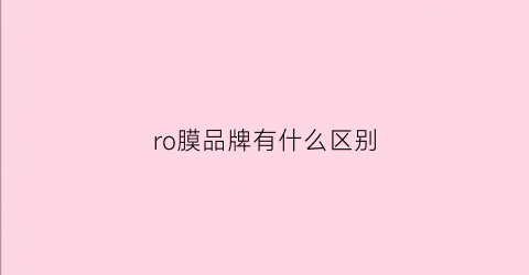 ro膜品牌有什么区别(ro膜哪个好)