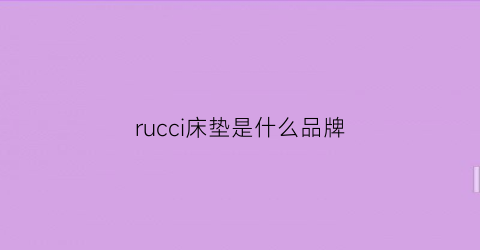 rucci床垫是什么品牌(reverie床垫)