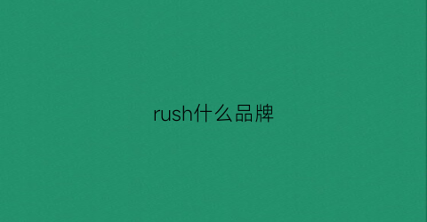 rush什么品牌(rush最猛的是什么品牌)