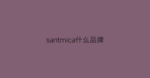 santmica什么品牌(samcamel品牌怎么样)