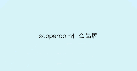scoperoom什么品牌(scoop品牌官网)