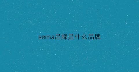 sema品牌是什么品牌(sem是什么牌子)