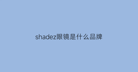 shadez眼镜是什么品牌