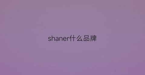 shaner什么品牌(shaner是什么牌子)