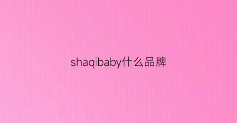 shaqibaby什么品牌(babyshambles什么牌子)