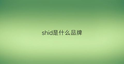 shid是什么品牌(shiseido是什么档次)